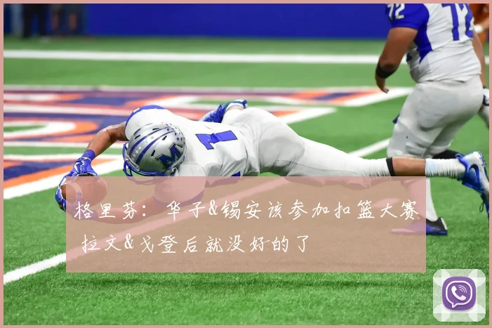 格里芬：华子&锡安该参加扣篮大赛 拉文&戈登后就没好的了