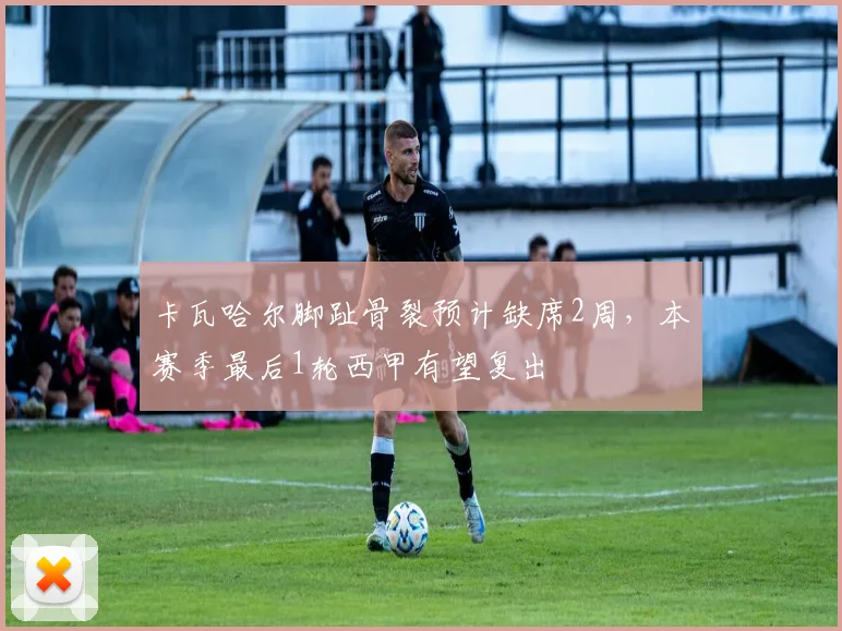 卡瓦哈尔脚趾骨裂预计缺席2周，本赛季最后1轮西甲有望复出