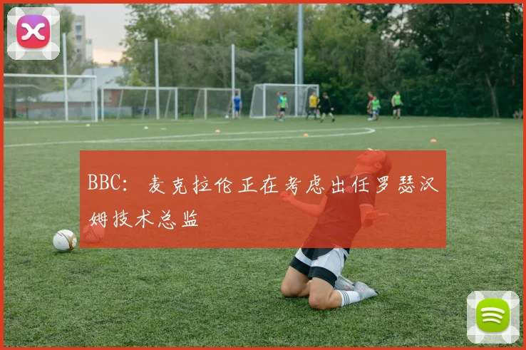 BBC：麦克拉伦正在考虑出任罗瑟汉姆技术总监